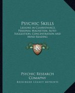 Psychic Skills: Lessons in Clairvoyance, Personal Magnetism, Auto-Suggestion, Concentration and Mind Reading
