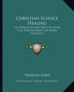 Christian Science Healing: Its Principles and Practice with Full Explanations for Home Students