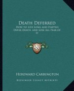 Death Deferred: How to Live Long and Happily, Defer Death, and Lose All Fear of It