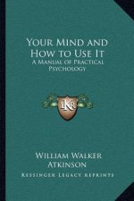 Your Mind and How to Use It: A Manual of Practical Psychology