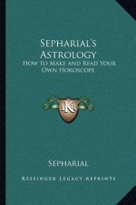 Sepharial's Astrology: How to Make and Read Your Own Horoscope