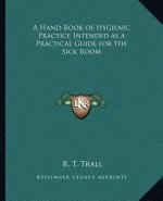 A Hand-Book of Hygienic Practice Intended as a Practical Guide for the Sick Room