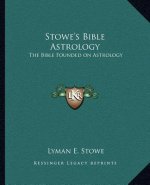 Stowe's Bible Astrology: The Bible Founded on Astrology