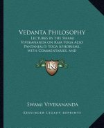 Vedanta Philosophy: Lectures by the Swami Vivekananda on Raja Yoga Also Pantanjali's Yoga Aphorisms, with Commentaries, and Glossary of Sa