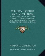 Vitality, Fasting and Nutrition: A Physiological Study of the Curative Power of Fasting, Together with a New Theory of the Relation of Food to Human V