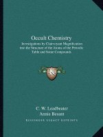 Occult Chemistry: Investigations by Clairvoyant Magnification Into the Structure of the Atoms of the Periodic Table and Some Compounds