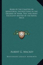 Book of the Chapter or Monitorial Instructions in the Degrees of Mark, Past and Most Excellent Master of the Royal Arch