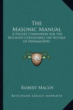 The Masonic Manual: A Pocket Companion for the Initiated Containing the Rituals of Freemasonry