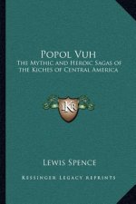 Popol Vuh: The Mythic and Heroic Sagas of the Kiches of Central America