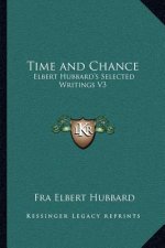 Time and Chance: Elbert Hubbard's Selected Writings V3