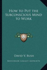 How to Put the Subconscious Mind to Work