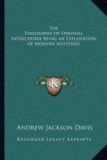 The Philosophy of Spiritual Intercourse Being an Explanation of Modern Mysteries