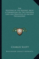 The Keystone of the Masonic Arch a Commentary on the Universal Laws and Principles of Ancient Freemasonry