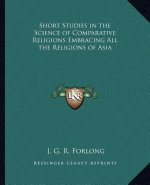 Short Studies in the Science of Comparative Religions Embracing All the Religions of Asia