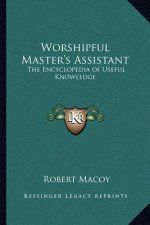Worshipful Master's Assistant: The Encyclopedia of Useful Knowledge