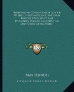 Rosicrucian Cosmo-Conception or Mystic Christianity an Elementary Treatise Upon Man's Past Evolution, Present Constitution and Future Development
