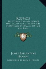 Kosmos: The Eternal Ebb and Flow of Matter and Force Yielding Life Infinite and Eternal as to Time and Space