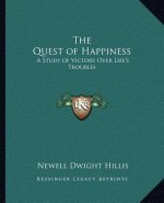 The Quest of Happiness: A Study of Victory Over Life's Troubles