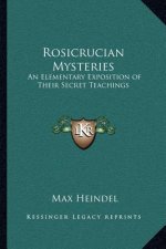 Rosicrucian Mysteries: An Elementary Exposition of Their Secret Teachings