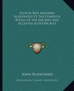 Scotch Rite Masonry Illustrated V2 the Complete Ritual of the Ancient and Accepted Scottish Rite