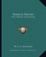 Francis Bacon: Poet, Prophet, Philosopher