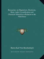 Researches on Magnetism, Electricity, Heat, Light, Crystallization and Chemical Attraction in Relation to the Vital Force