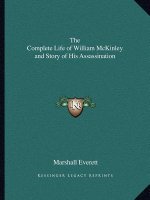 The Complete Life of William McKinley and Story of His Assassination