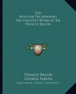 The Keys for Deciphering the Greatest Work of Sir Francis Bacon