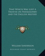 That Which Was Lost a Treatise on Freemasonry and the English Mistery