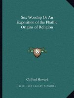 Sex Worship or an Exposition of the Phallic Origins of Religion