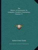 The History of Freemasonry Its Antiquities, Symbols, Constitutions, Customs V1