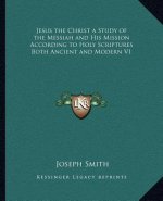 Jesus the Christ a Study of the Messiah and His Mission According to Holy Scriptures Both Ancient and Modern V1