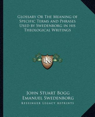 Glossary or the Meaning of Specific Terms and Phrases Used Bglossary or the Meaning of Specific Terms and Phrases Used by Swedenborg in His Theologica