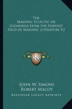 The Masonic Eclectic or Gleanings from the Harvest Field of Masonic Literature V2
