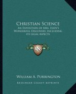 Christian Science: An Exposition of Mrs. Eddy's Wonderful Discovery, Including Its Legal Aspects