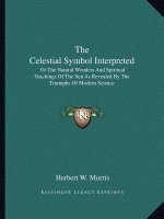 The Celestial Symbol Interpreted: Or the Natural Wonders and Spiritual Teachings of the Sun as Revealed by the Triumphs of Modern Science