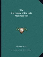 The Biography of the Late Marshal Foch