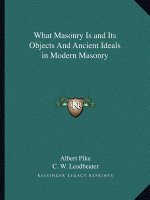 What Masonry Is and Its Objects and Ancient Ideals in Modern Masonry