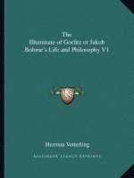 The Illuminate of Gorlitz or Jakob Bohme's Life and Philosophy V1
