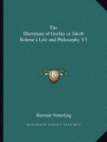 The Illuminate of Gorlitz or Jakob Bohme's Life and Philosophy V3