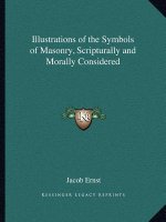 Illustrations of the Symbols of Masonry, Scripturally and Morally Considered