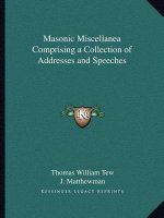 Masonic Miscellanea Comprising a Collection of Addresses and Speeches