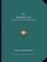The Apostolic Age: Its Life, Doctrine, Worship and Polity