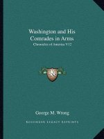 Washington and His Comrades in Arms: Chronicles of America V12