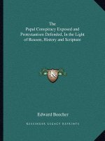 The Papal Conspiracy Exposed and Protestantism Defended, In the Light of Reason, History and Scripture