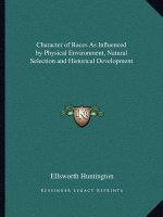 Character of Races as Influenced by Physical Environment, Natural Selection and Historical Development