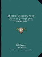Brigham's Destroying Angel: Being the Life, Confession and Startling Disclosures of the Notorious Bill Hickman, Danite Chief of Utah
