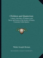 Children and Quakerism: A Study of the Place of Children in the Theory and Practice of the Society of Friends, Commonly Called Quakers