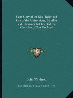 Short Story of the Rise, Reign and Ruin of the Antinomians, Familists and Libertines that Infected the Churches of New England