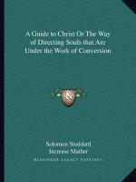 A Guide to Christ or the Way of Directing Souls That Are Under the Work of Conversion